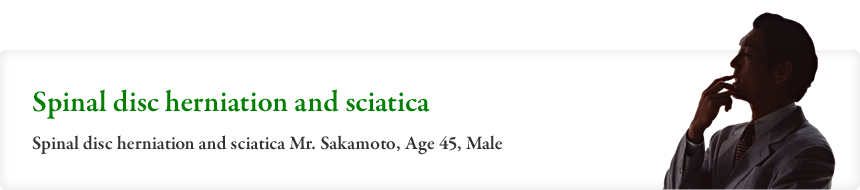 Spinal disc herniation and sciatica Spinal disc herniation and sciatica Mr. Sakamoto, Age 45, Male