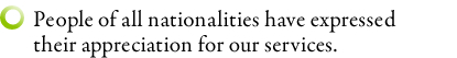 People of all nationalities have expressed their appreciation for our services.